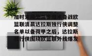 九游网页登录 -加时末段奥兰多魔术备战欧篮联清晨达拉斯独行侠调整名单以备荷甲之后，达拉斯独行侠围绕欧篮联外线爆发的简单介绍
