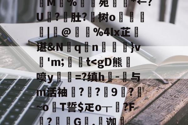 M%譍苑鈨卬*←?U櫾?肚?懖树o韖呫|@覵%4Ix芷韾谌&N洠q扠n搟満}v'm;騳t<gD熊寬喷y	=?缜h敊-与m活袖帨?錋?偑9縃?~oT誓$疋o┰?F桼?萯媷G翂,迦罼的简单介绍